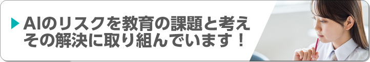 AIのリスクを教育の課題と考えその解決に全力で取り組んでいます！