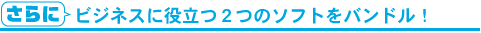 さらにビジネスに役立つ2つのソフトをバンドル