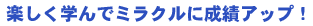 楽しく学んでミラクルに成績アップ！