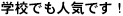 学校でも人気です！