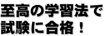 至高の学習法で試験に合格！